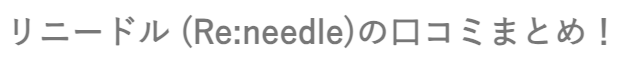 リニードル (Re:needle)の口コミまとめ！実際に効果を実感したリアルな感想と評判